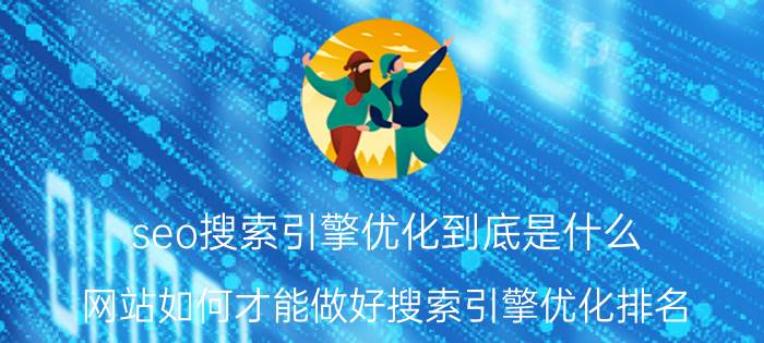 seo搜索引擎优化到底是什么 网站如何才能做好搜索引擎优化排名？